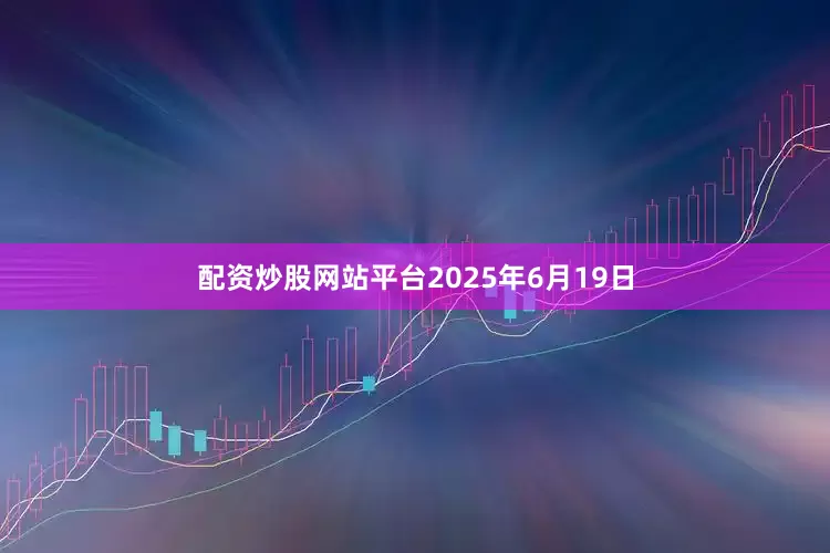配资炒股网站平台2025年6月19日
