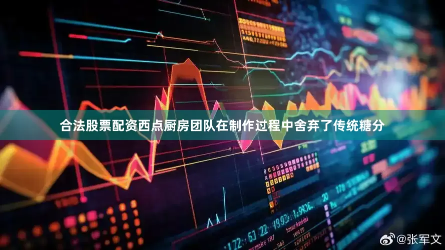 合法股票配资西点厨房团队在制作过程中舍弃了传统糖分