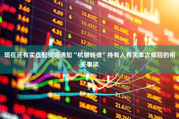现在还有实盘配资吗通知“杭银转债”持有人有关本次赎回的相关事项