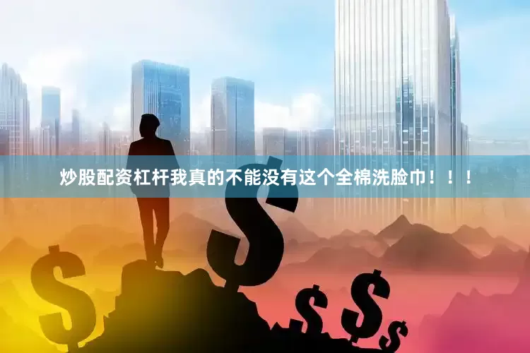炒股配资杠杆我真的不能没有这个全棉洗脸巾！！！