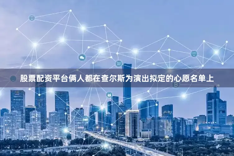 股票配资平台俩人都在查尔斯为演出拟定的心愿名单上