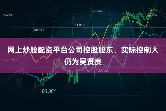 网上炒股配资平台公司控股股东、实际控制人仍为吴贤良