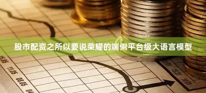 股市配资之所以要说荣耀的端侧平台级大语言模型