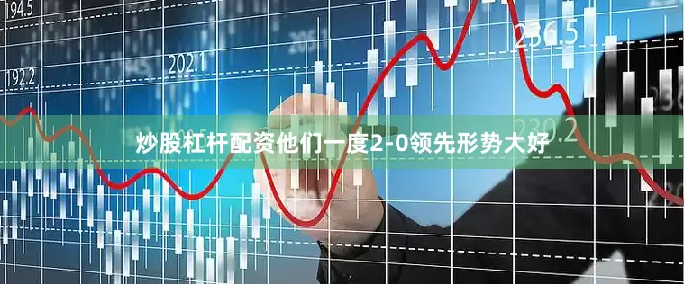 炒股杠杆配资他们一度2-0领先形势大好