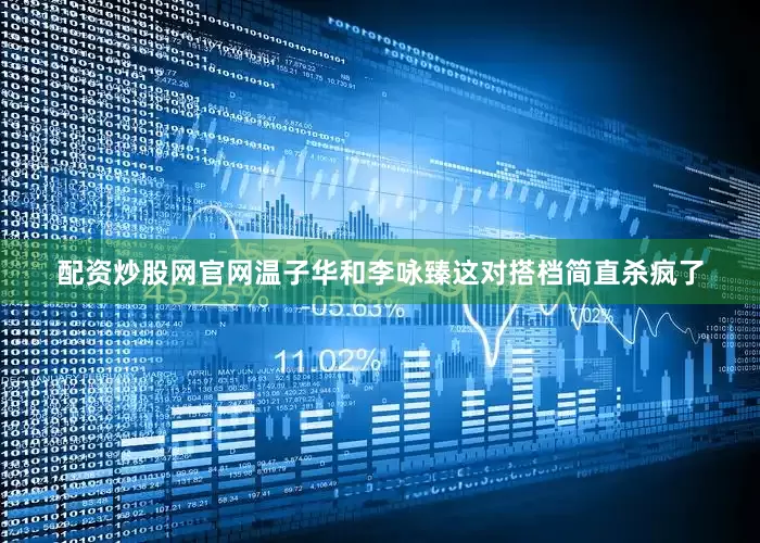 配资炒股网官网温子华和李咏臻这对搭档简直杀疯了