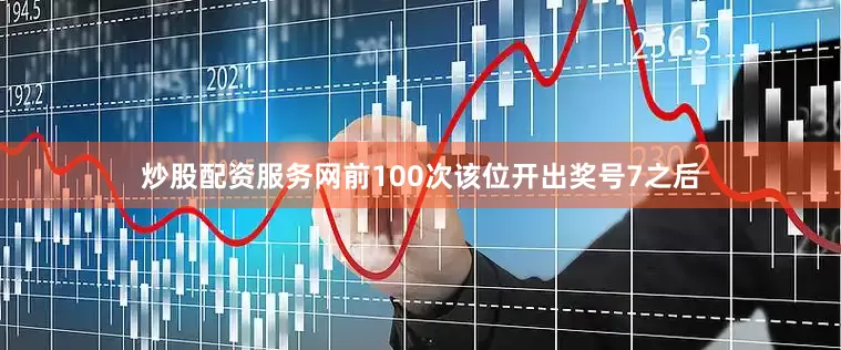 炒股配资服务网前100次该位开出奖号7之后