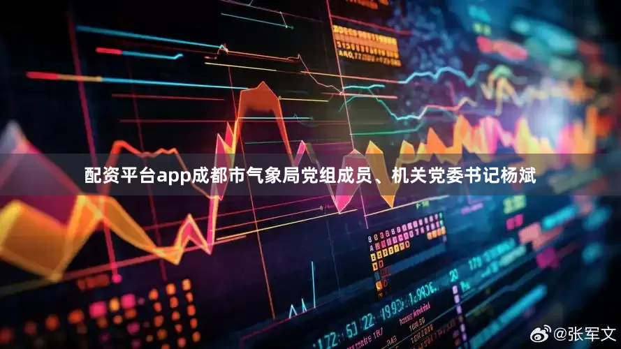 配资平台app成都市气象局党组成员、机关党委书记杨斌