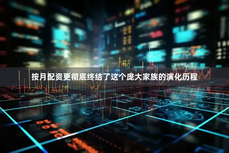 按月配资更彻底终结了这个庞大家族的演化历程