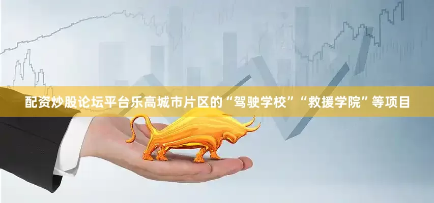配资炒股论坛平台乐高城市片区的“驾驶学校”“救援学院”等项目