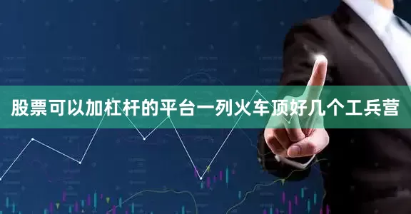 股票可以加杠杆的平台一列火车顶好几个工兵营