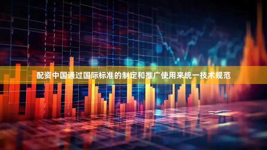 配资中国通过国际标准的制定和推广使用来统一技术规范