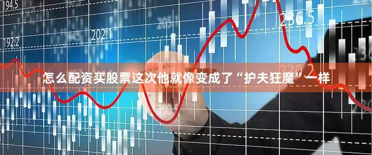 怎么配资买股票这次他就像变成了“护夫狂魔”一样