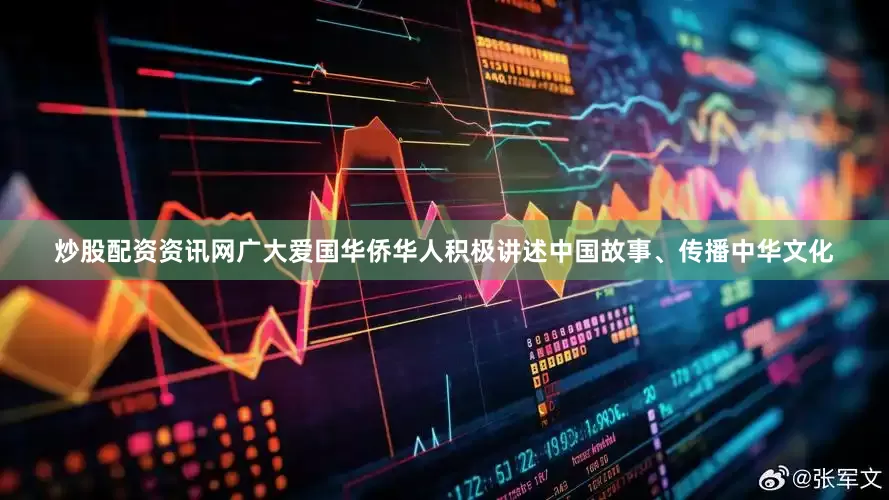 炒股配资资讯网广大爱国华侨华人积极讲述中国故事、传播中华文化