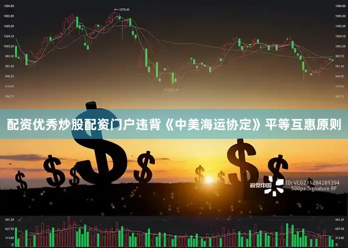 配资优秀炒股配资门户违背《中美海运协定》平等互惠原则