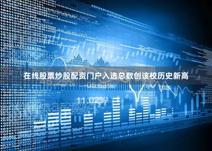 在线股票炒股配资门户入选总数创该校历史新高