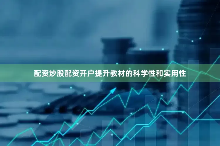 配资炒股配资开户提升教材的科学性和实用性