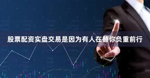 股票配资实盘交易是因为有人在替你负重前行